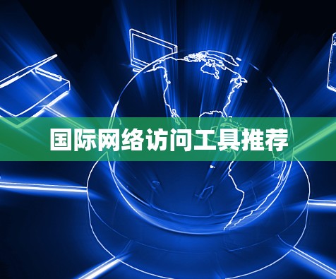 国际网络访问工具推荐