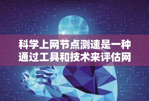科学上网节点测速是一种通过工具和技术来评估网络传输速率的方法,帮助你优化网络性能和配置。以下是一步步的指南 科学上网节点测速是一种通过工具和技术来评估网络传输速率的方法,帮助你优化网络性能和配置。以下是一步步的指南