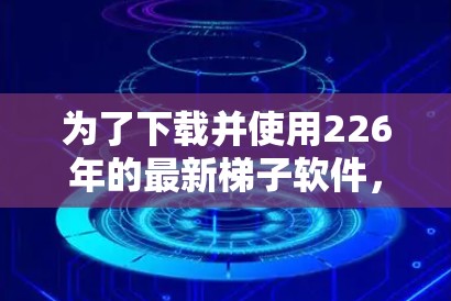 为了下载并使用226年的最新梯子软件，以下是一步步的指南