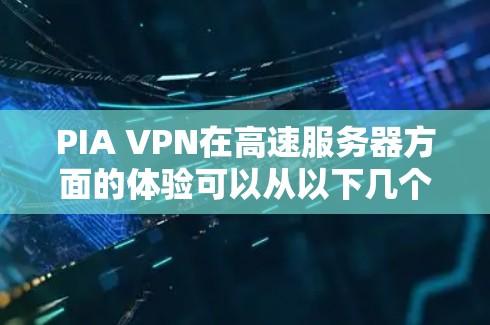 PIA VPN在高速服务器方面的体验可以从以下几个方面进行分析