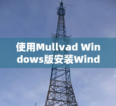 使用Mullvad Windows版安装Windows 1的步骤如下
