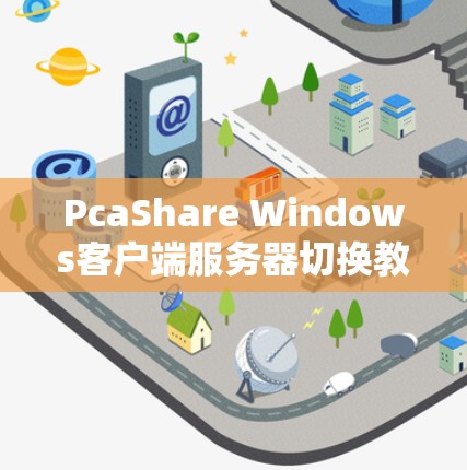PcaShare Windows客户端服务器切换教程 PcaShare Windows客户端服务器切换教程