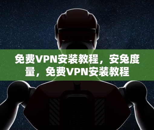 免费VPN安装教程，安兔度量，免费VPN安装教程