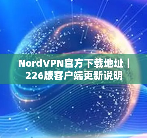 NordVPN官方下载地址|226版客户端更新说明 NordVPN官方下载地址|226版客户端更新说明