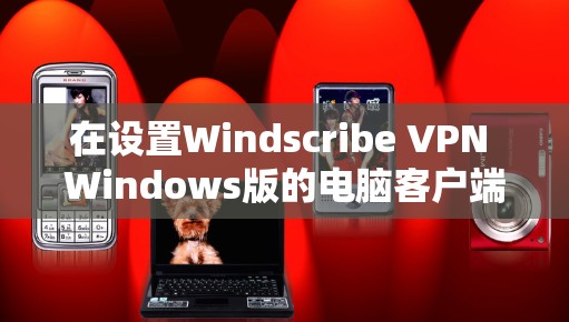 在设置Windscribe VPN Windows版的电脑客户端时,以下是一些关键步骤和设置建议,帮助你顺利配置 在设置Windscribe VPN Windows版的电脑客户端时,以下是一些关键步骤和设置建议,帮助你顺利配置
