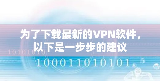 为了下载最新的VPN软件,以下是一步步的建议 为了下载最新的VPN软件,以下是一步步的建议