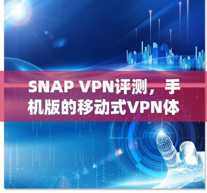 SNAP VPN评测,手机版的移动式VPN体验 SNAP VPN评测,手机版的移动式VPN体验