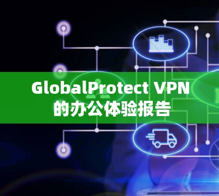 GlobalProtect VPN 的办公体验报告 GlobalProtect VPN 的办公体验报告
