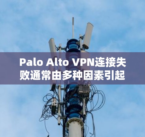 Palo Alto VPN连接失败通常由多种因素引起，包括服务器不稳定、云服务器配置错误、服务器长时间 offline等。以下是一些常见原因和解决步骤