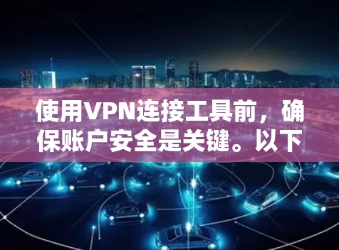 使用VPN连接工具前，确保账户安全是关键。以下是一步步的指南，帮助您理解和保护您的账户