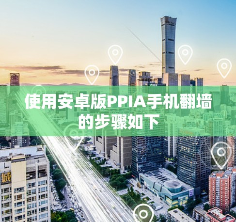 使用安卓版PPIA手机翻墙的步骤如下