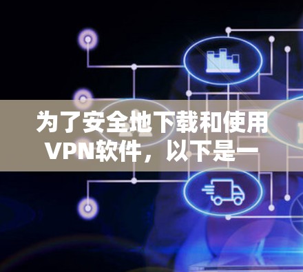 为了安全地下载和使用VPN软件,以下是一步步的建议 为了安全地下载和使用VPN软件,以下是一步步的建议