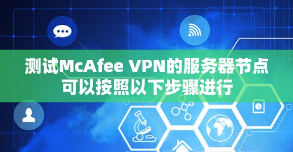 测试McAfee VPN的服务器节点可以按照以下步骤进行 测试McAfee VPN的服务器节点可以按照以下步骤进行