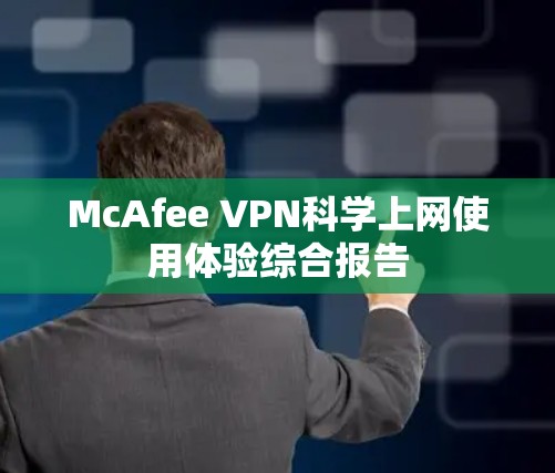 McAfee VPN科学上网使用体验综合报告