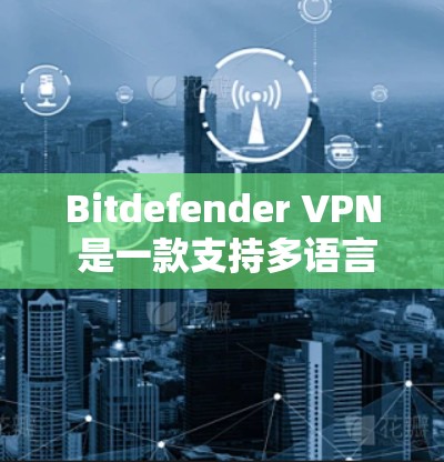 Bitdefender VPN 是一款支持多语言的VPN软件,功能丰富,适合多种使用场景。以下是关于 Bitdefender VPN 的详细指南 Bitdefender VPN 是一款支持多语言的VPN软件,功能丰富,适合多种使用场景。以下是关于 Bitdefender VPN 的详细指南