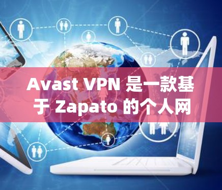Avast VPN 是一款基于 Zapato 的个人网络防护软件,提供多种功能以增强网络安全和数据保护。以下是其主要功能的详细解析 Avast VPN 是一款基于 Zapato 的个人网络防护软件,提供多种功能以增强网络安全和数据保护。以下是其主要功能的详细解析