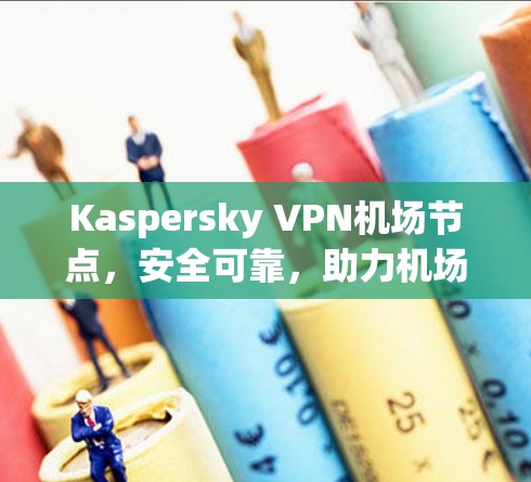 Kaspersky VPN机场节点,安全可靠,助力机场出行 Kaspersky VPN机场节点,安全可靠,助力机场出行