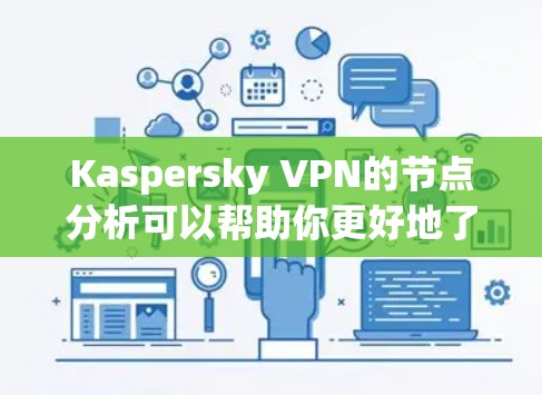 Kaspersky VPN的节点分析可以帮助你更好地了解网络的性能和稳定性。节点分析通常包括以下几个方面