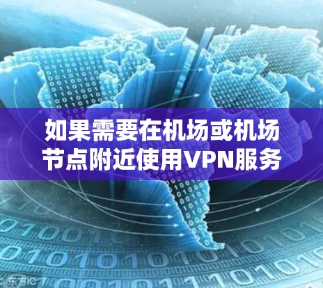 如果需要在机场或机场节点附近使用VPN服务，Atlas VPN 提供了专门的机场节点服务，旨在提供可靠、安全的VPN连接。以下是关于 Atlas VPN 机场节点和推荐的VPN服务器的详细信息