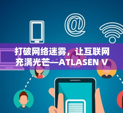 打破网络迷雾，让互联网充满光芒—ATLASEN VPN翻墙软件的科学应用