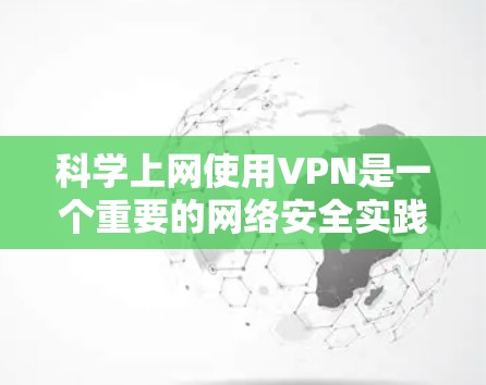 科学上网使用VPN是一个重要的网络安全实践，尤其是在需要远程访问服务器或共享资源时。以下是一些使用VPN的方法和步骤