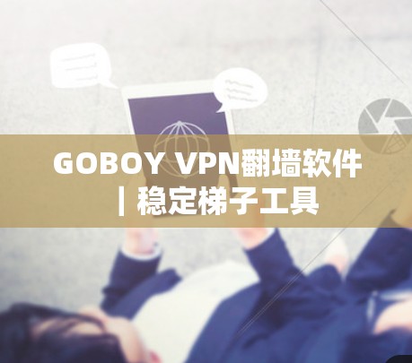 GOBOY VPN翻墙软件｜稳定梯子工具