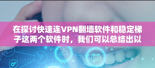 在探讨快速连VPN翻墙软件和稳定梯子这两个软件时，我们可以总结出以下几点