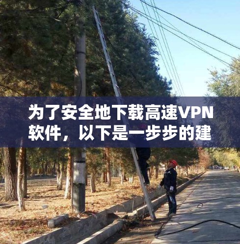 为了安全地下载高速VPN软件，以下是一步步的建议