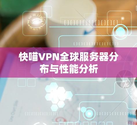 快喵VPN全球服务器分布与性能分析