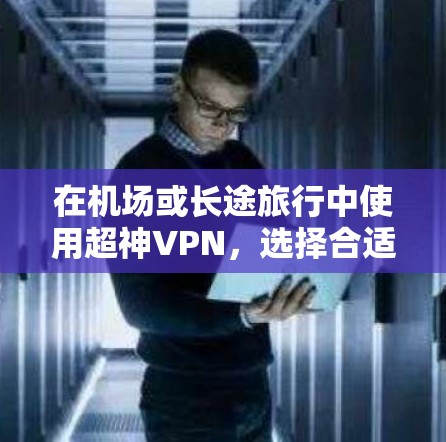 在机场或长途旅行中使用超神VPN,选择合适的高速服务器是关键。以下是基于机场地理位置推荐的超神VPN服务器列表,供您参考 在机场或长途旅行中使用超神VPN,选择合适的高速服务器是关键。以下是基于机场地理位置推荐的超神VPN服务器列表,供您参考