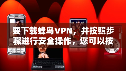 要下载蜂鸟VPN,并按照步骤进行安全操作,您可以按照以下步骤进行 要下载蜂鸟VPN,并按照步骤进行安全操作,您可以按照以下步骤进行