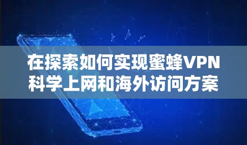 在探索如何实现蜜蜂VPN科学上网和海外访问方案时,我们需要结合安全、合规性和用户需求来制定一个合理且高效的解决方案。以下是基于这些考虑的建议 在探索如何实现蜜蜂VPN科学上网和海外访问方案时,我们需要结合安全、合规性和用户需求来制定一个合理且高效的解决方案。以下是基于这些考虑的建议