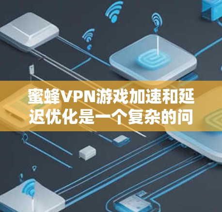 蜜蜂VPN游戏加速和延迟优化是一个复杂的问题,涉及多个因素和方法。以下是对该问题的详细分析和解答 蜜蜂VPN游戏加速和延迟优化是一个复杂的问题,涉及多个因素和方法。以下是对该问题的详细分析和解答
