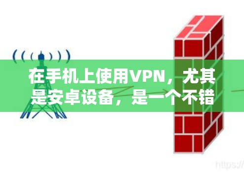 在手机上使用VPN,尤其是安卓设备,是一个不错的选择来保护隐私或访问外部网络。以下是一个详细且系统化的指南,帮助你逐步使用VPN 在手机上使用VPN,尤其是安卓设备,是一个不错的选择来保护隐私或访问外部网络。以下是一个详细且系统化的指南,帮助你逐步使用VPN