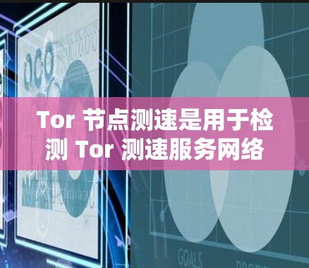 Tor 节点测速是用于检测 Tor 测速服务网络连接是否稳定的工具，它通过测量流量、延迟、响应时间等指标来评估 Tor 测速服务的可用性和稳定性。以下是对 Tor 节点测速和网络连接的详细分析