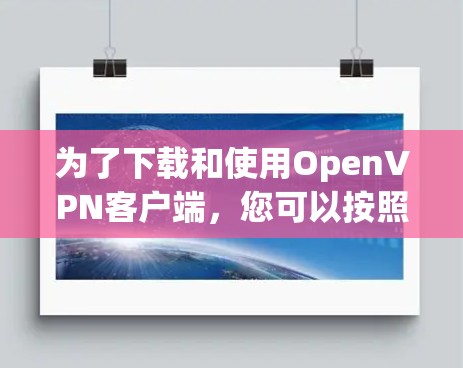 为了下载和使用OpenVPN客户端,您可以按照以下步骤操作 为了下载和使用OpenVPN客户端,您可以按照以下步骤操作