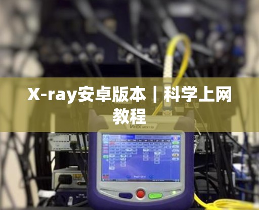 X-ray安卓版本|科学上网教程 X-ray安卓版本|科学上网教程