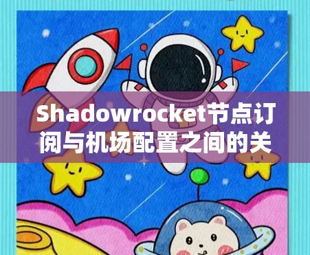 Shadowrocket节点订阅与机场配置之间的关系主要体现在Shadowrocket在网络节点上用于实时监控和管理,这些节点可能位于机场或其他特定的网络环境中。以下是详细的步骤和解释 Shadowrocket节点订阅与机场配置之间的关系主要体现在Shadowrocket在网络节点上用于实时监控和管理,这些节点可能位于机场或其他特定的网络环境中。以下是详细的步骤和解释