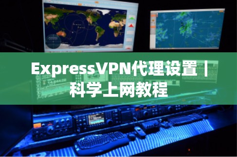 ExpressVPN代理设置｜科学上网教程