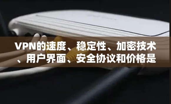 VPN的速度、稳定性、加密技术、用户界面、安全协议和价格是评估VPN性能的重要因素。以下是对这些方面的详细分析和评分