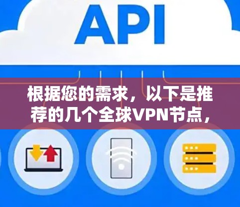 根据您的需求,以下是推荐的几个全球VPN节点,每个平台都有其特点和优势 根据您的需求,以下是推荐的几个全球VPN节点,每个平台都有其特点和优势