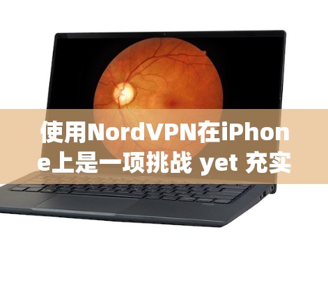使用NordVPN在iPhone上是一项挑战 yet 充实的体验，以下是一个分步指南，帮助你安全地在iPhone上使用该VPN服务