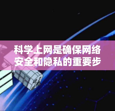科学上网是确保网络安全和隐私的重要步骤。以下是一些科学上网的方法和技巧 科学上网是确保网络安全和隐私的重要步骤。以下是一些科学上网的方法和技巧
