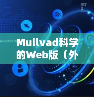 Mullvad科学的Web版（外网访问方案）通常是指用于访问其研究机构或实验室网络资源的Web版本。以下是一个常见的访问方案，适用于Web版资源