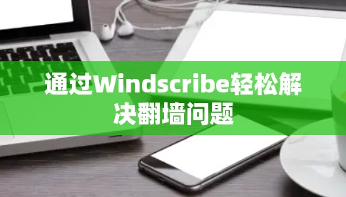 通过Windscribe轻松解决翻墙问题