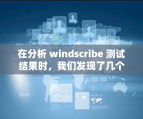 在分析 windscribe 测试结果时,我们发现了几个关键问题,并提出了优化建议。以下是详细的分析和建议 在分析 windscribe 测试结果时,我们发现了几个关键问题,并提出了优化建议。以下是详细的分析和建议