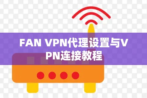 FAN VPN代理设置与VPN连接教程