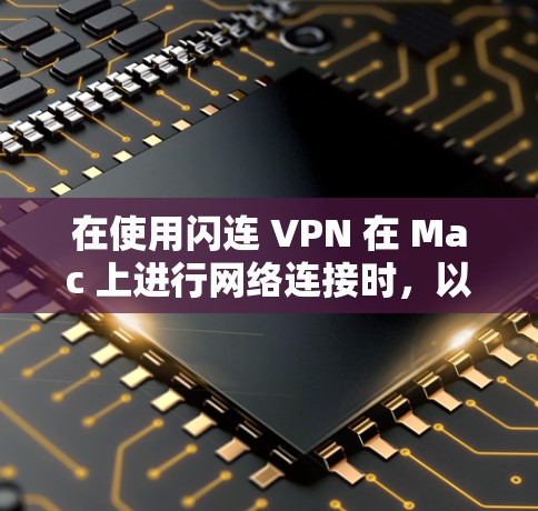 在使用闪连 VPN 在 Mac 上进行网络连接时,以下指南将帮助您顺利进行 在使用闪连 VPN 在 Mac 上进行网络连接时,以下指南将帮助您顺利进行