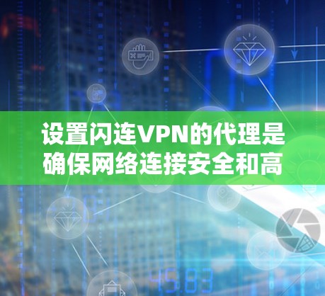 设置闪连VPN的代理是确保网络连接安全和高效的步骤。以下是一个清晰的指南,帮助你顺利设置代理 设置闪连VPN的代理是确保网络连接安全和高效的步骤。以下是一个清晰的指南,帮助你顺利设置代理