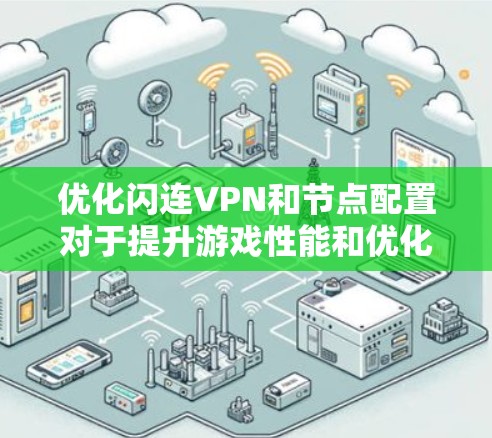 优化闪连VPN和节点配置对于提升游戏性能和优化服务器配置非常重要。以下是对这一问题的分步解释